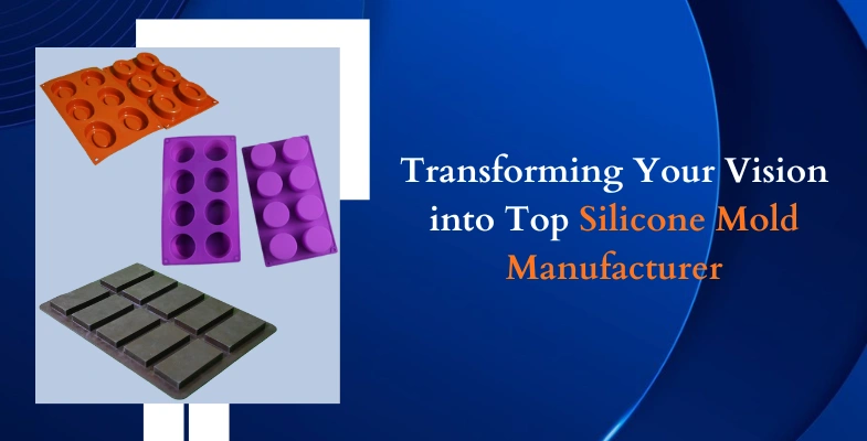 Transforming Your Vision into Top Silicone Mold Manufacturer